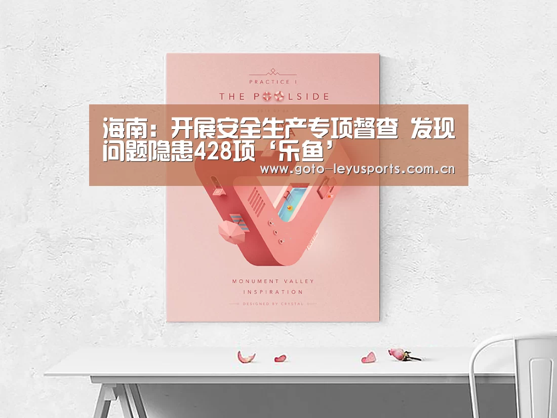 海南:开展安全生产专项督查 发现问题隐患428项‘乐鱼’(图2) 乐鱼体育
